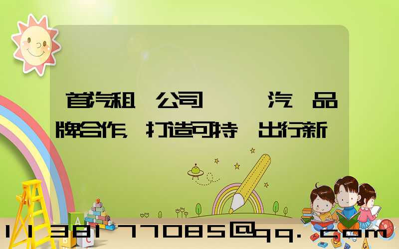 首汽租車公司與電動汽車品牌合作，打造可持續出行新選擇