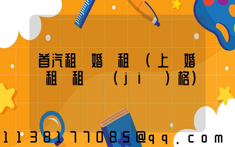 首汽租車婚車租賃(上饒婚車租賃租車價(jià)格)