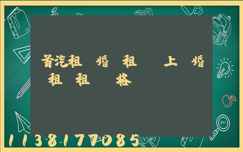 首汽租車婚車租賃(上饒婚車租賃租車價格)