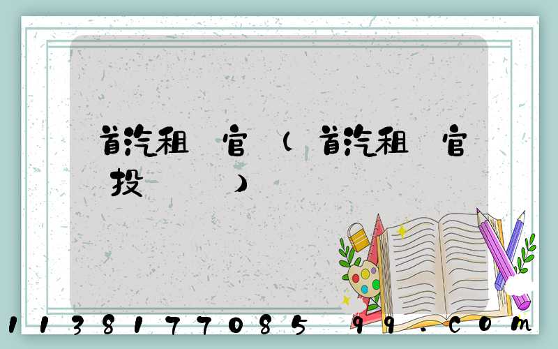 首汽租車官網(首汽租車官網投訴電話)