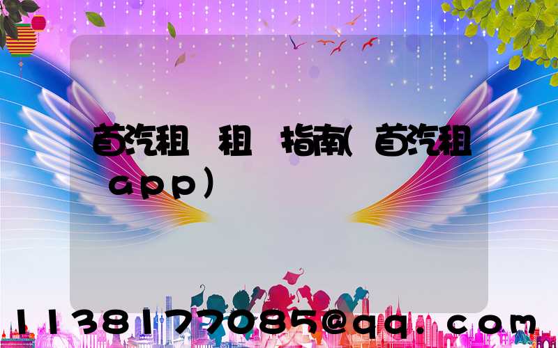 首汽租車租車指南(首汽租車app)