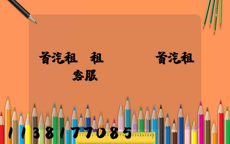 首汽租車租車換車(首汽租車電話客服)