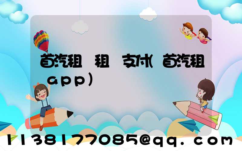 首汽租車租車支付(首汽租車app)