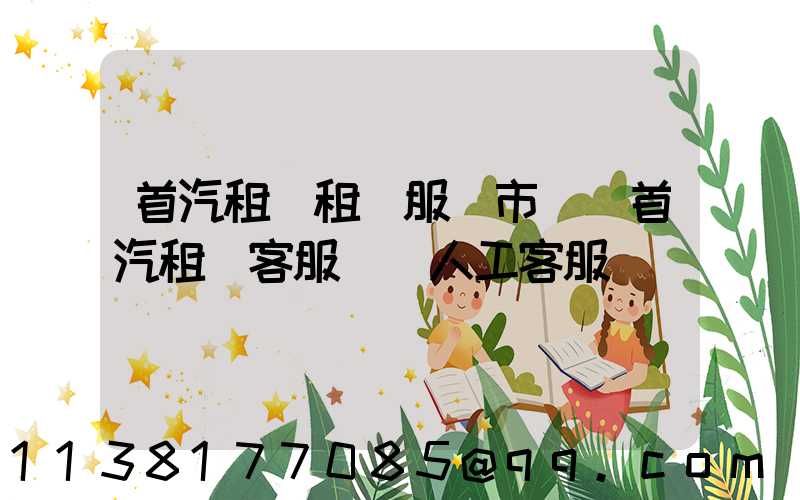 首汽租車租車服務市場(首汽租車客服電話人工客服)