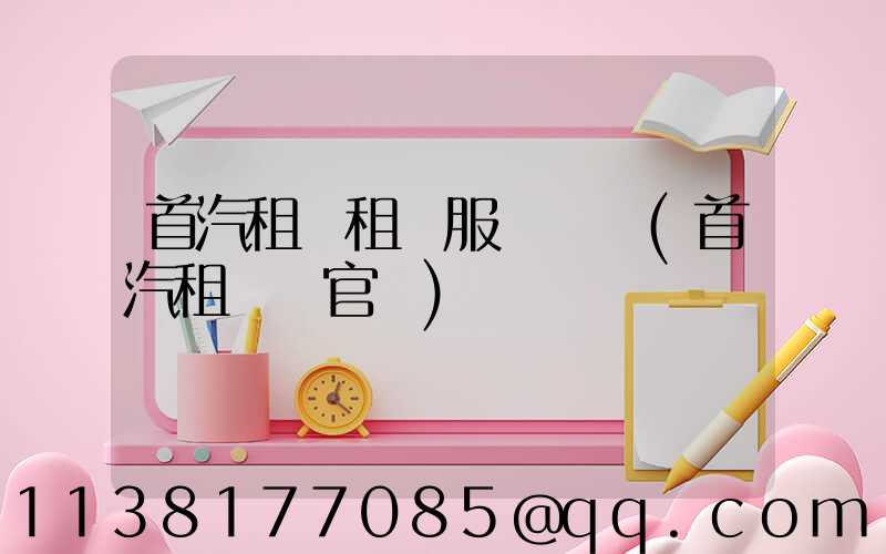 首汽租車租車服務評價(首汽租車網官網)