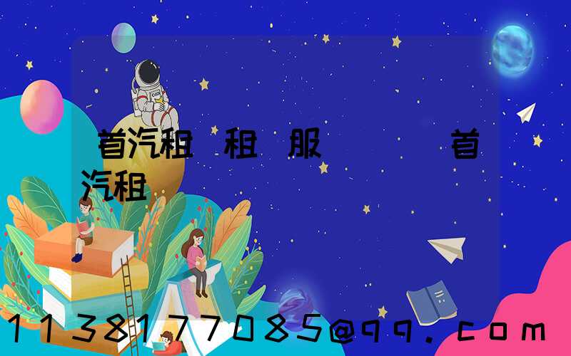 首汽租車租車服務電話(首汽租車電話)