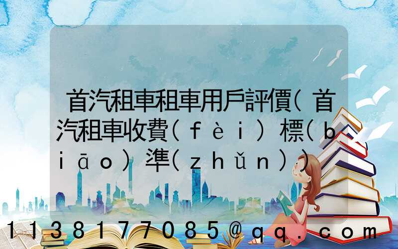 首汽租車租車用戶評價(首汽租車收費(fèi)標(biāo)準(zhǔn))