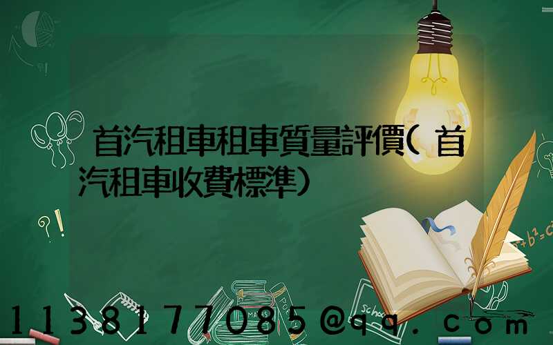 首汽租車租車質量評價(首汽租車收費標準)