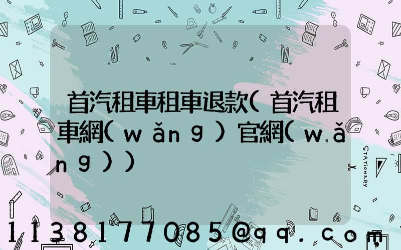 首汽租車租車退款(首汽租車網(wǎng)官網(wǎng))