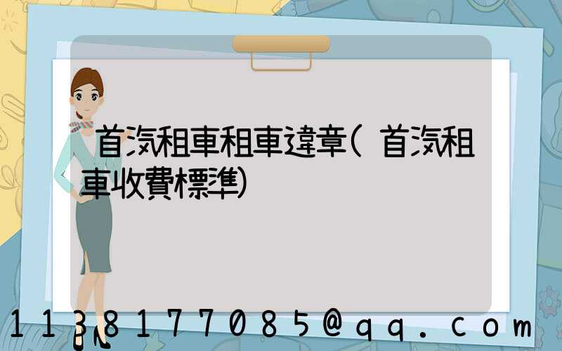 首汽租車租車違章(首汽租車收費標準)