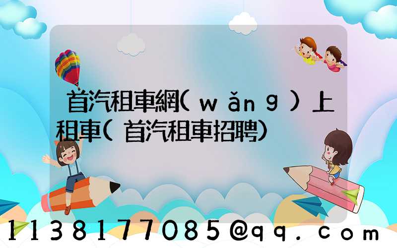 首汽租車網(wǎng)上租車(首汽租車招聘)