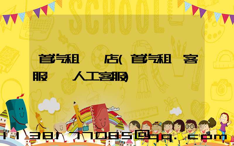 首汽租車門店(首汽租車客服電話人工客服)