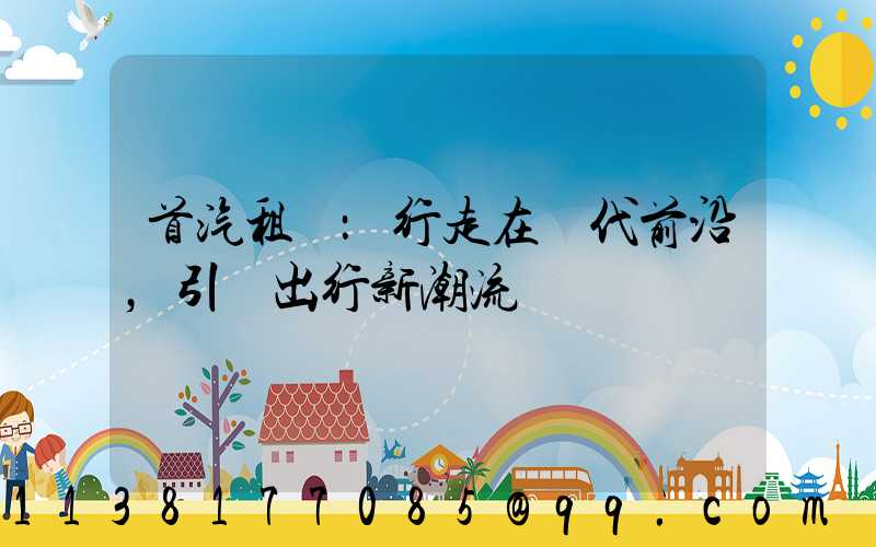 首汽租車：行走在時代前沿，引領出行新潮流