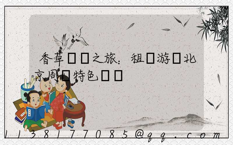 香草莊園之旅：租車游覽北京周邊特色莊園