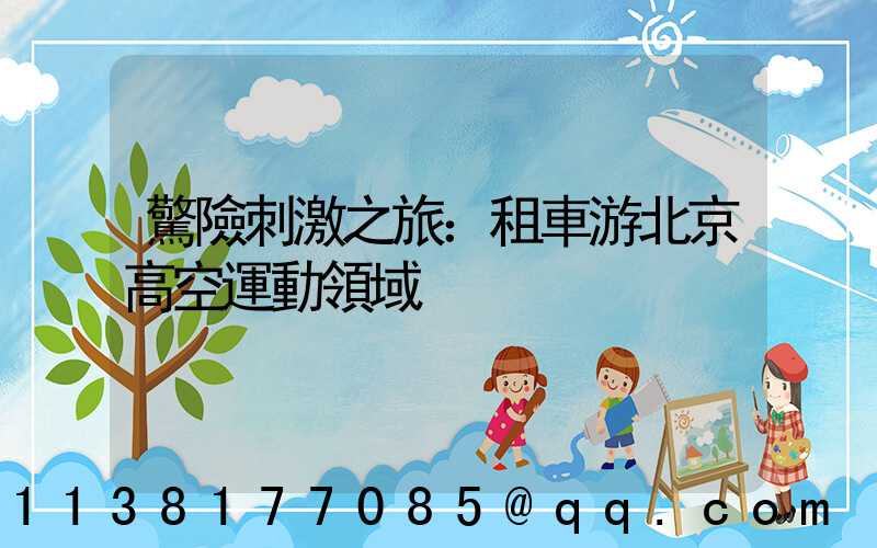 驚險刺激之旅：租車游北京高空運動領域