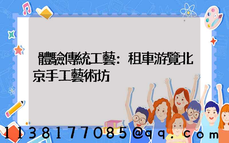 體驗傳統工藝：租車游覽北京手工藝術坊